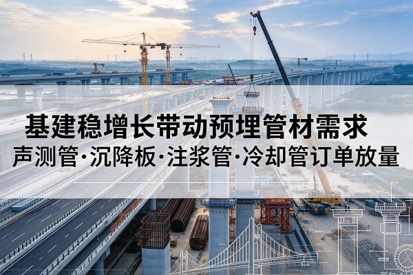 海城基建稳增长带动预埋监测管材需求,声测管、沉降板、注浆管订单持续放量